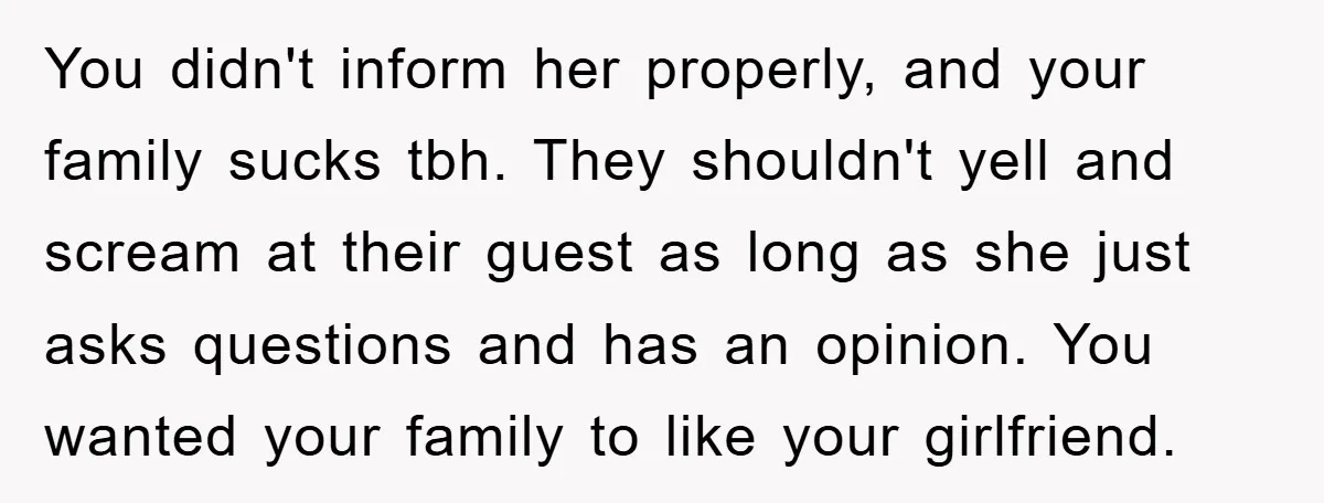 You didn't inform her properly, and your family sucks tbh. They shouldn't yell and scream at their guest as long as she just asks questions and has an opinion. You...