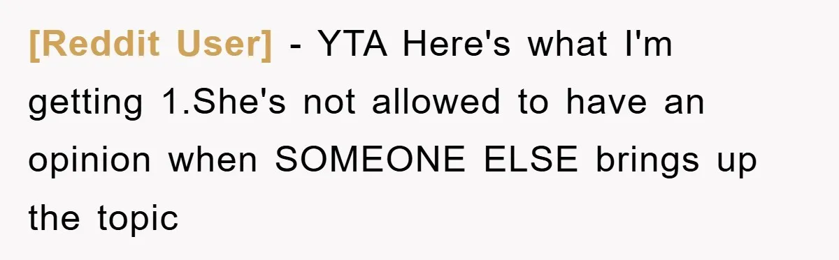 [Reddit User] − YTA Here's what I'm getting 1.She's not allowed to have an opinion when SOMEONE ELSE brings up the topic