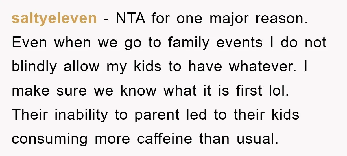 saltyeleven − NTA for one major reason. Even when we go to family events I do not blindly allow my kids to have whatever. I make sure we know what...