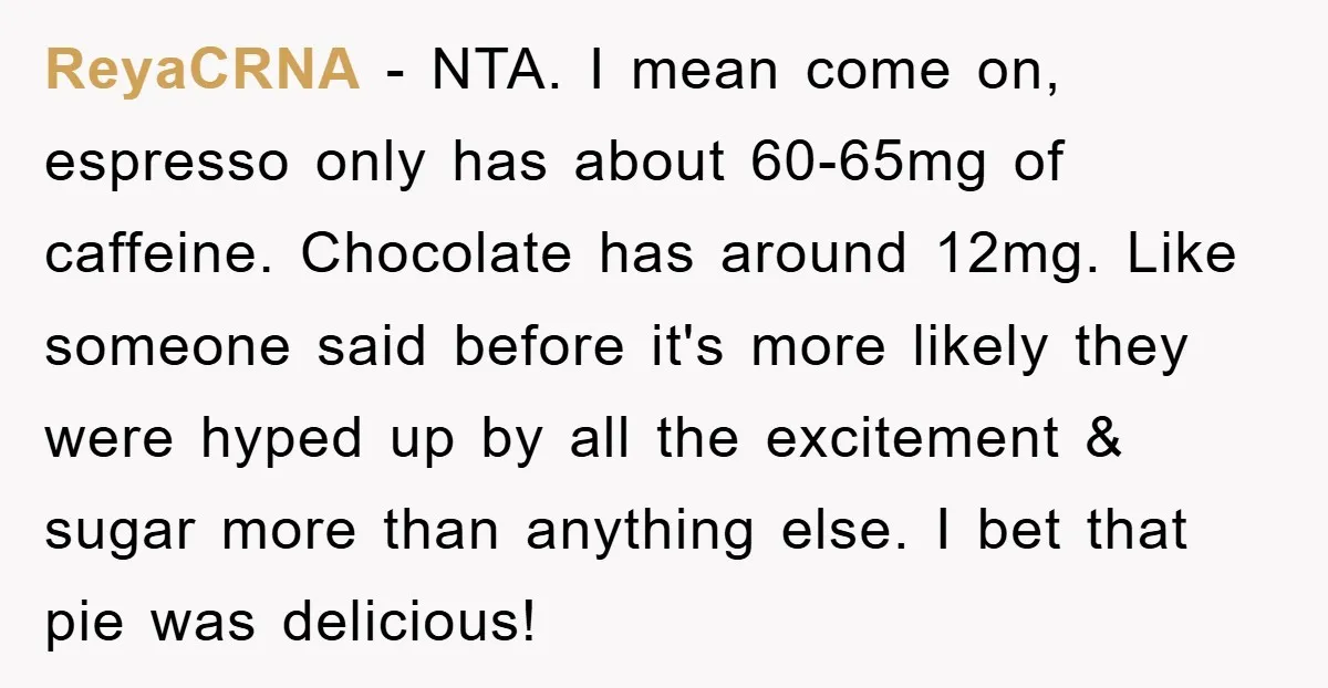 ReyaCRNA − NTA. I mean come on, espresso only has about 60-65mg of caffeine. Chocolate has around 12mg. Like someone said before it's more likely they were hyped up by...
