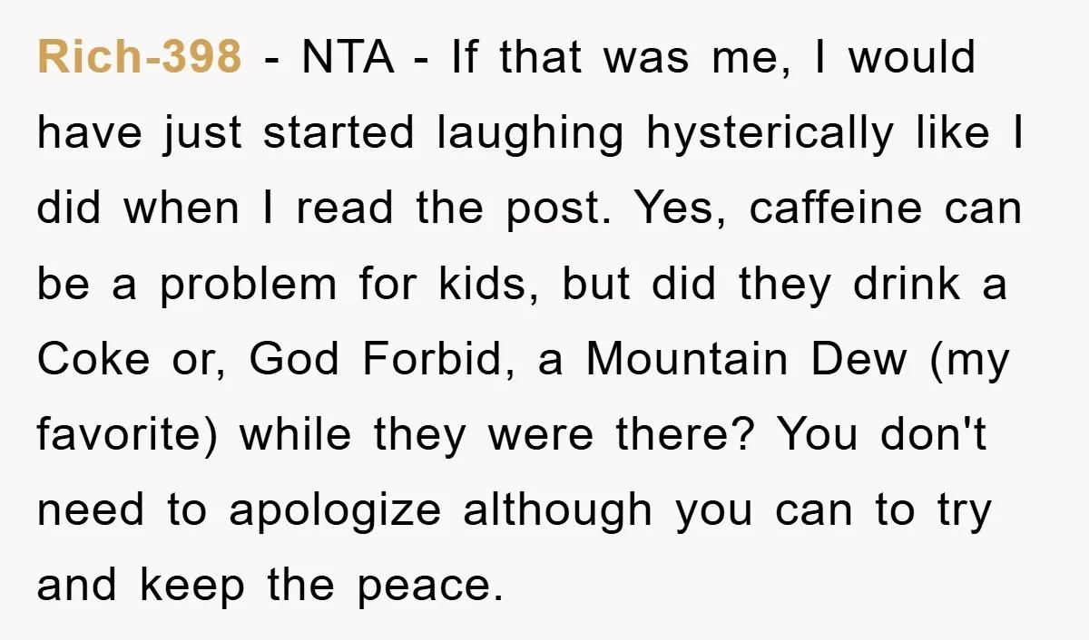 Rich-398 − NTA - If that was me, I would have just started laughing hysterically like I did when I read the post. Yes, caffeine can be a problem for...