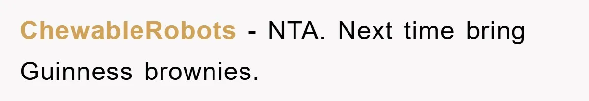ChewableRobots − NTA. Next time bring Guinness brownies.