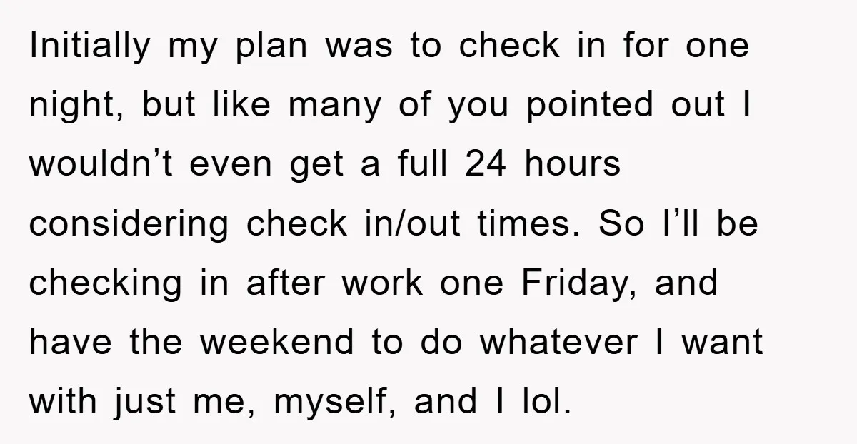 Initially my plan was to check in for one night, but like many of you pointed out I wouldn’t even get a full 24 hours considering check in/out times. So...