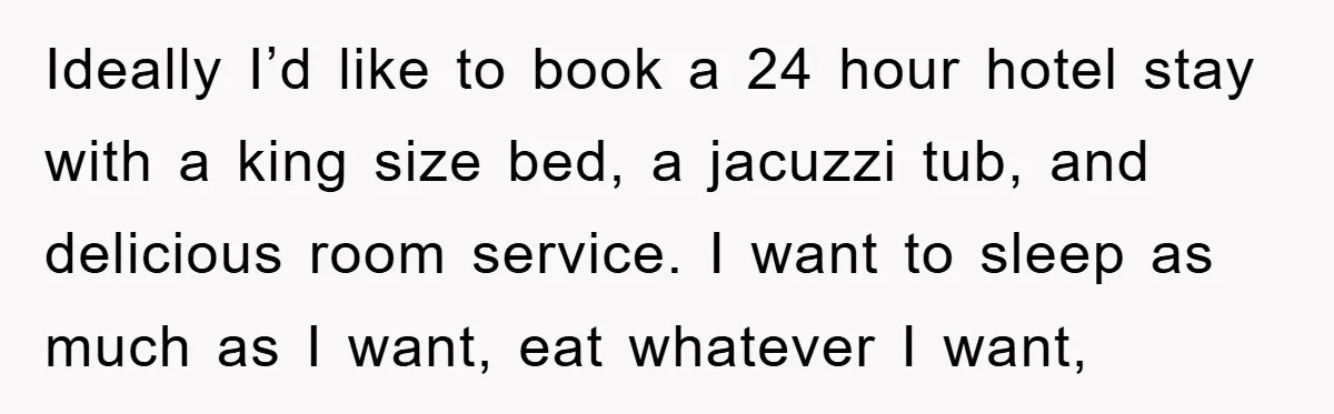 Ideally I’d like to book a 24 hour hotel stay with a king size bed, a jacuzzi tub, and delicious room service. I want to sleep as much as I...