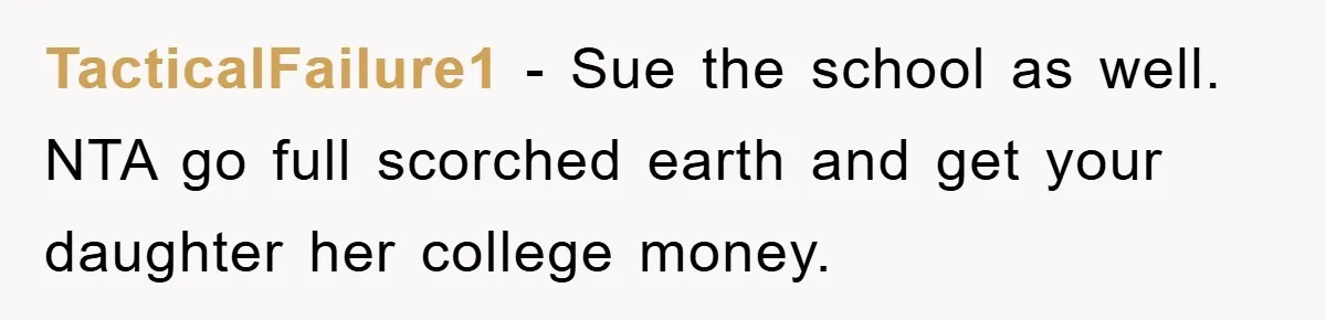 TacticalFailure1 − Sue the school as well. NTA go full scorched earth and get your daughter her college money.