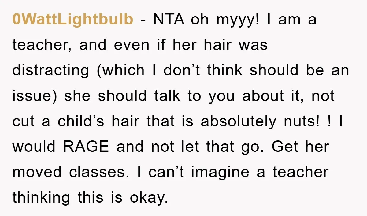 0WattLightbulb − NTA oh myyy! I am a teacher, and even if her hair was distracting (which I don’t think should be an issue) she should talk to you about...