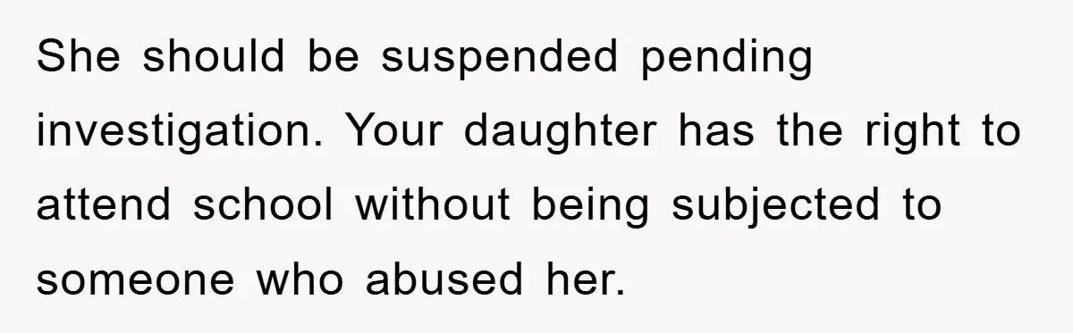 She should be suspended pending investigation. Your daughter has the right to attend school without being subjected to someone who abused her.