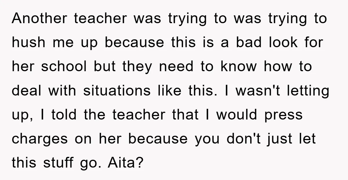 Another teacher was trying to was trying to hush me up because this is a bad look for her school but they need to know how to deal with situations...