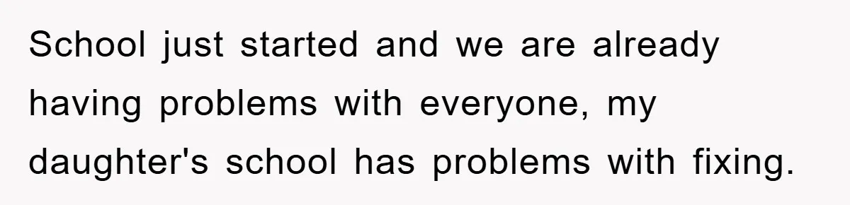 School just started and we are already having problems with everyone, my daughter's school has problems with fixing.