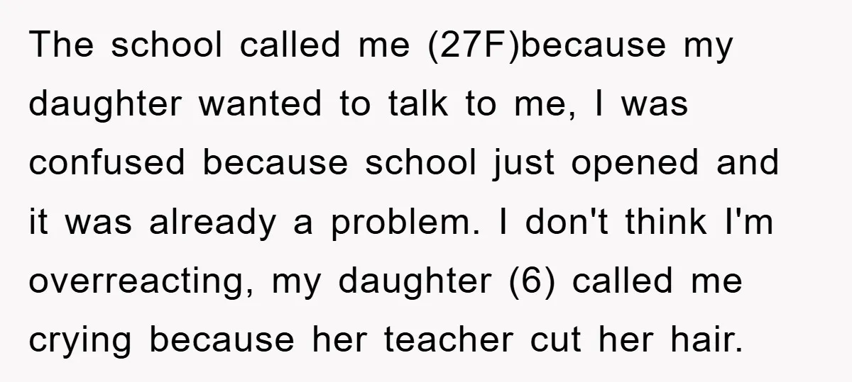 The school called me (27F)because my daughter wanted to talk to me, I was confused because school just opened and it was already a problem. I don't think I'm overreacting,...