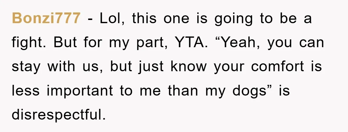 Bonzi777 − Lol, this one is going to be a fight. But for my part, YTA. “Yeah, you can stay with us, but just know your comfort is less important...
