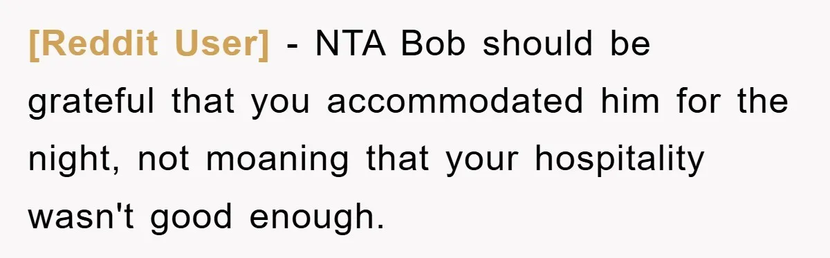 [Reddit User] − NTA Bob should be grateful that you accommodated him for the night, not moaning that your hospitality wasn't good enough.