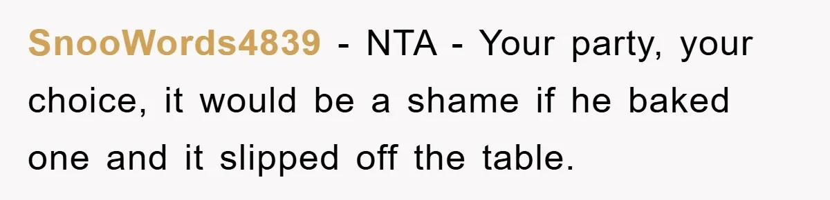 SnooWords4839 - NTA - Your party, your choice, it would be a shame if he baked one and it slipped off the table.