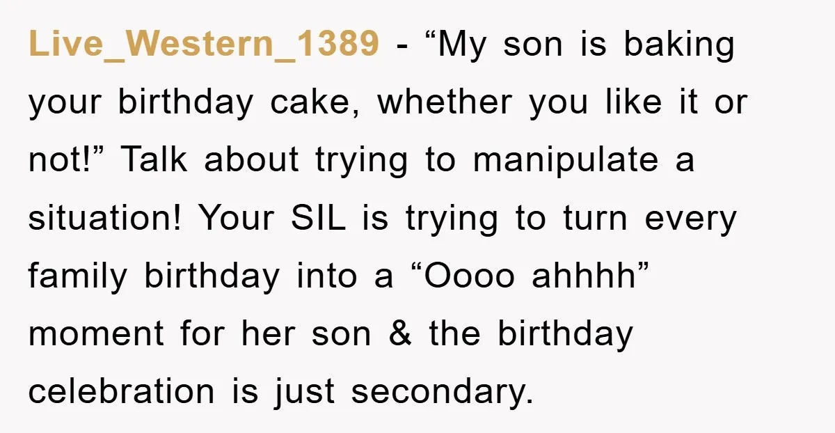 Live_Western_1389 - “My son is baking your birthday cake, whether you like it or not!” Talk about trying to manipulate a situation! Your SIL is trying to turn every family...