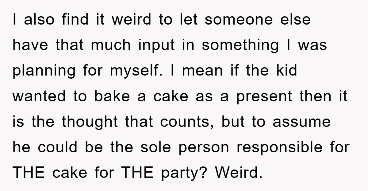 I also find it weird to let someone else have that much input in something I was planning for myself. I mean if the kid wanted to bake a cake...