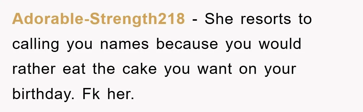 Adorable-Strength218 - She resorts to calling you names because you would rather eat the cake you want on your birthday. Fk her.