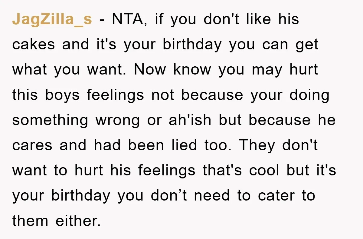 JagZilla_s - NTA, if you don't like his cakes and it's your birthday you can get what you want. Now know you may hurt this boys feelings not because your...