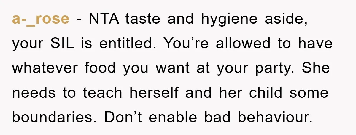 a-_rose - NTA taste and hygiene aside, your SIL is entitled. You’re allowed to have whatever food you want at your party. She needs to teach herself and her child...