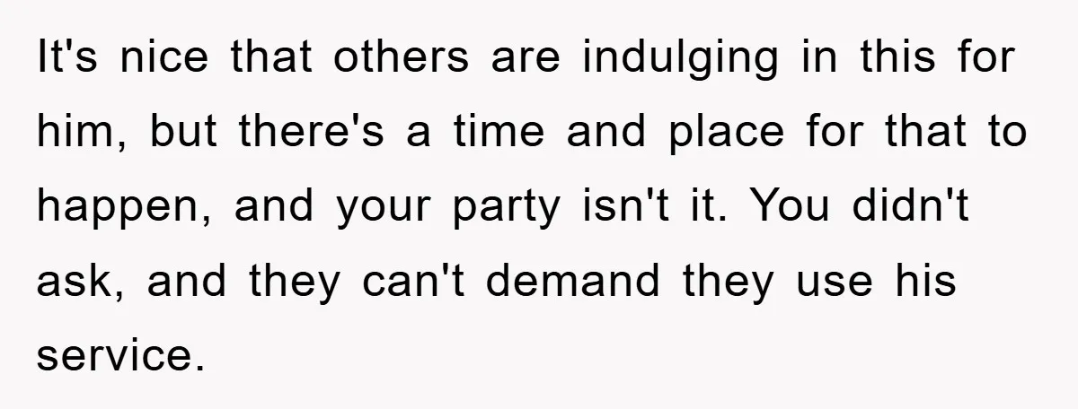 It's nice that others are indulging in this for him, but there's a time and place for that to happen, and your party isn't it. You didn't ask, and they...
