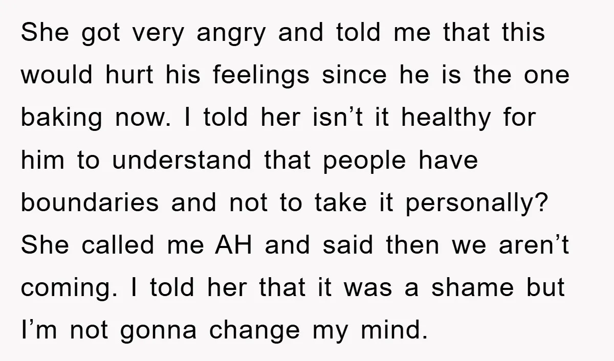 She got very angry and told me that this would hurt his feelings since he is the one baking now. I told her isn’t it healthy for him to understand...