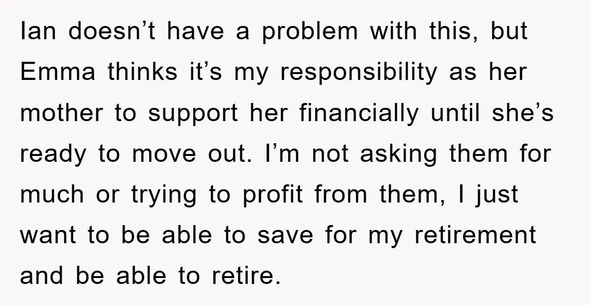 Ian doesn’t have a problem with this, but Emma thinks it’s my responsibility as her mother to support her financially until she’s ready to move out. I’m not asking them...