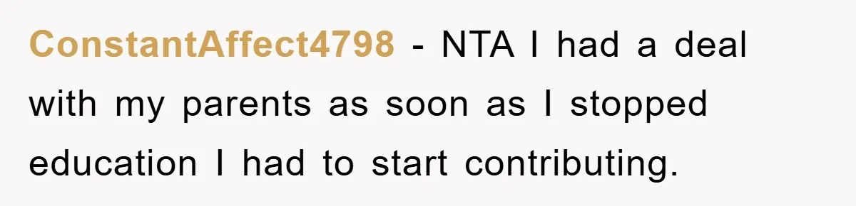 ConstantAffect4798 − NTA I had a deal with my parents as soon as I stopped education I had to start contributing.