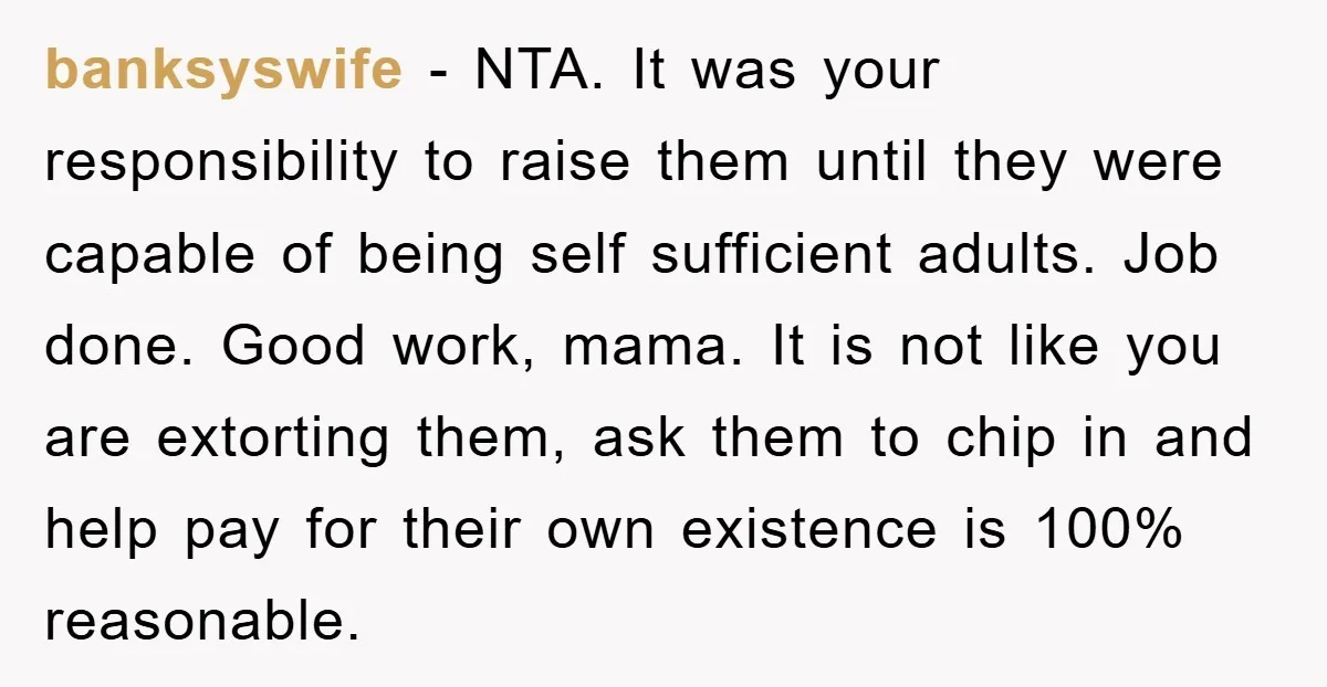 banksyswife − NTA. It was your responsibility to raise them until they were capable of being self sufficient adults. Job done. Good work, mama. It is not like you are...