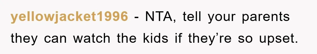yellowjacket1996 − NTA, tell your parents they can watch the kids if they’re so upset.