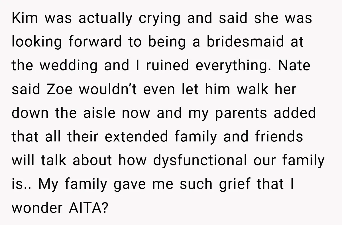 Kim was actually crying and said she was looking forward to being a bridesmaid at the wedding and I ruined everything. Nate said Zoe wouldn’t even let him walk her...