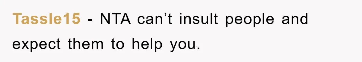 Tassle15 − NTA can’t insult people and expect them to help you.