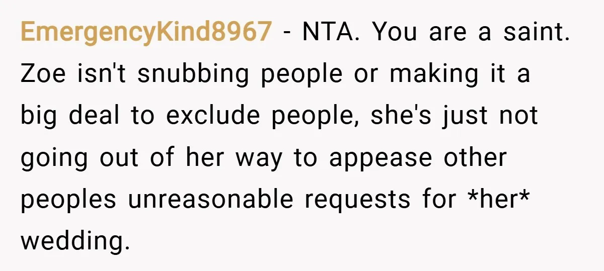 EmergencyKind8967 − NTA. You are a saint. Zoe isn't snubbing people or making it a big deal to exclude people, she's just not going out of her way to appease...