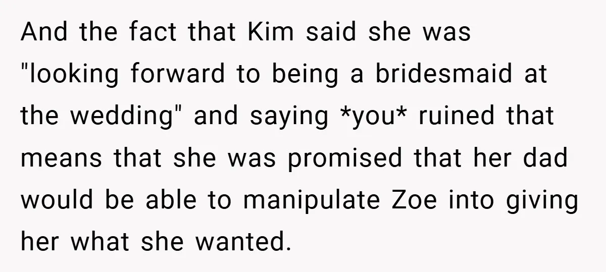And the fact that Kim said she was "looking forward to being a bridesmaid at the wedding" and saying *you* ruined that means that she was promised that her dad...