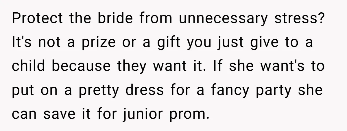 Protect the bride from unnecessary stress? It's not a prize or a gift you just give to a child because they want it. If she want's to put on a...