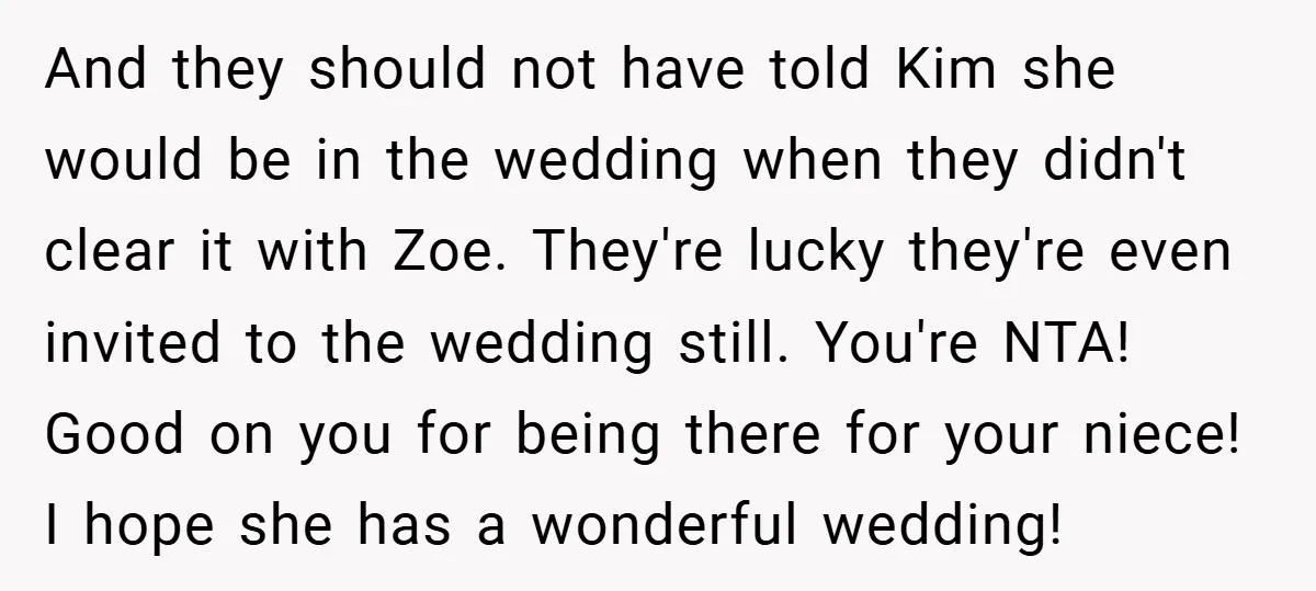 And they should not have told Kim she would be in the wedding when they didn't clear it with Zoe. They're lucky they're even invited to the wedding still. You're...