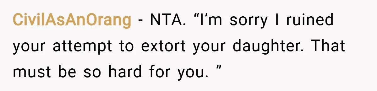 CivilAsAnOrang − NTA. “I’m sorry I ruined your attempt to extort your daughter. That must be so hard for you. ”