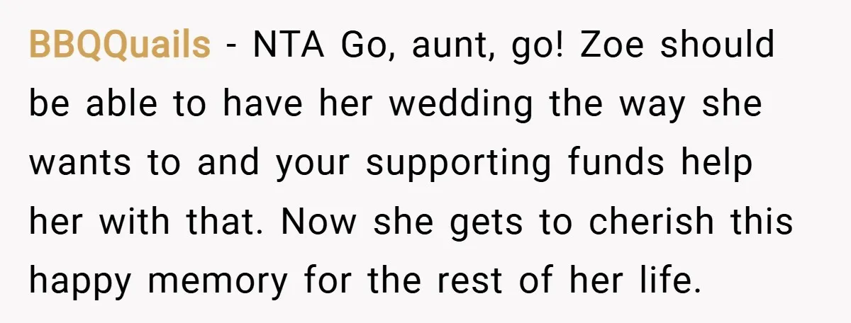 BBQQuails − NTA Go, aunt, go! Zoe should be able to have her wedding the way she wants to and your supporting funds help her with that. Now she gets...