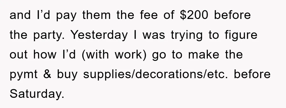 and I’d pay them the fee of $200 before the party. Yesterday I was trying to figure out how I’d (with work) go to make the pymt & buy supplies/decorations/etc....