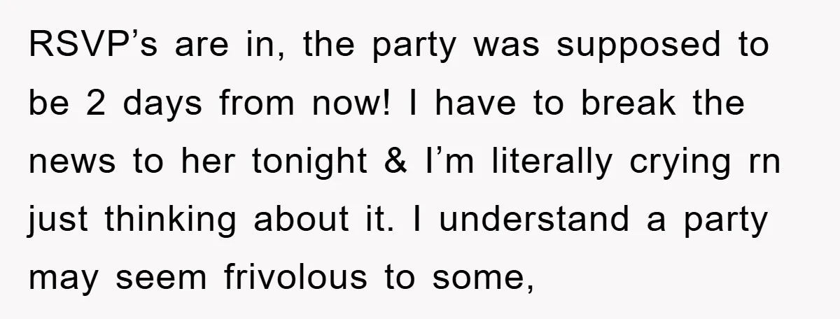 RSVP’s are in, the party was supposed to be 2 days from now! I have to break the news to her tonight & I’m literally crying rn just thinking about...