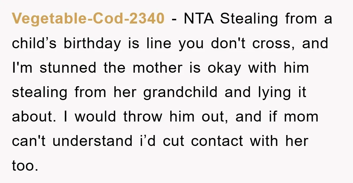 Vegetable-Cod-2340 − NTA Stealing from a child’s birthday is line you don't cross, and I'm stunned the mother is okay with him stealing from her grandchild and lying it about....