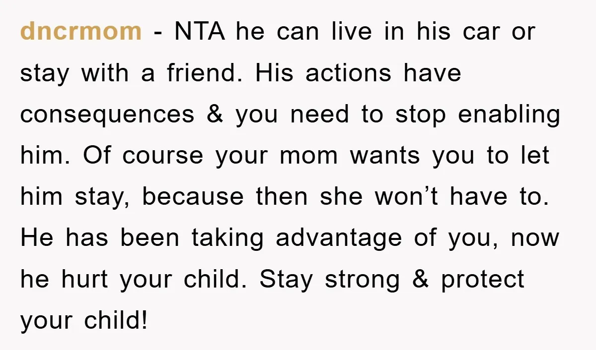 dncrmom − NTA he can live in his car or stay with a friend. His actions have consequences & you need to stop enabling him. Of course your mom wants...