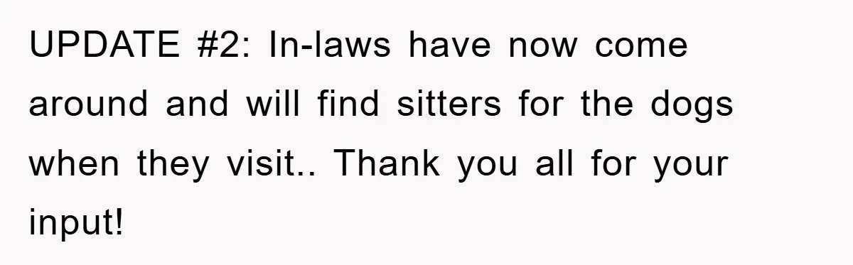 UPDATE #2: In-laws have now come around and will find sitters for the dogs when they visit.. Thank you all for your input!