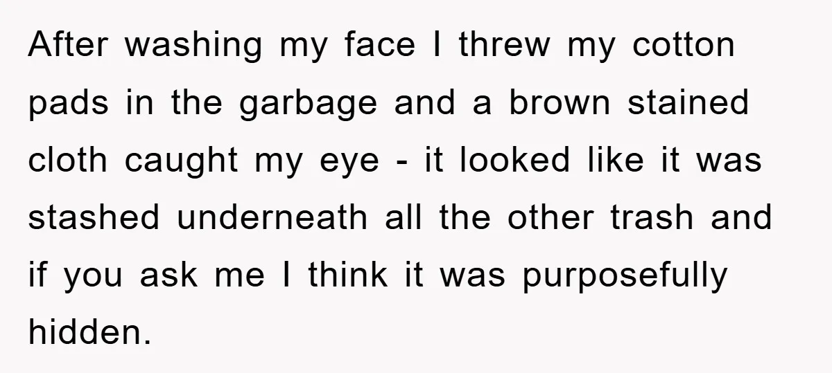After washing my face I threw my cotton pads in the garbage and a brown stained cloth caught my eye - it looked like it was stashed underneath all the...