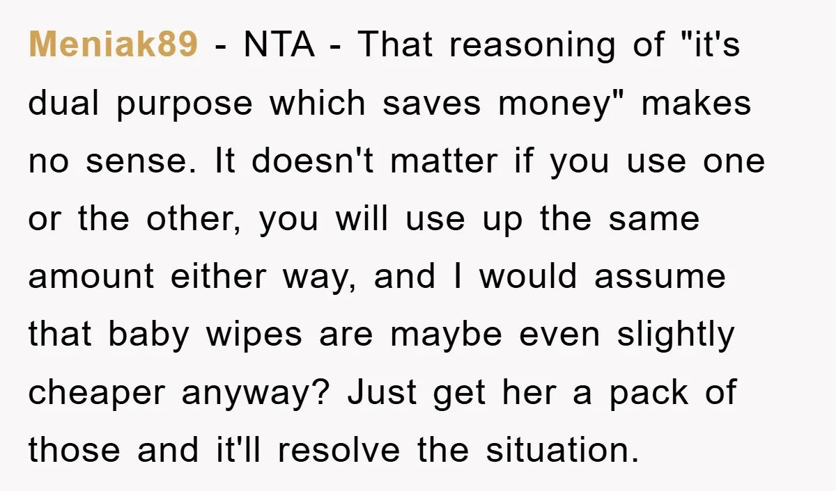Meniak89 − NTA - That reasoning of "it's dual purpose which saves money" makes no sense. It doesn't matter if you use one or the other, you will use up...