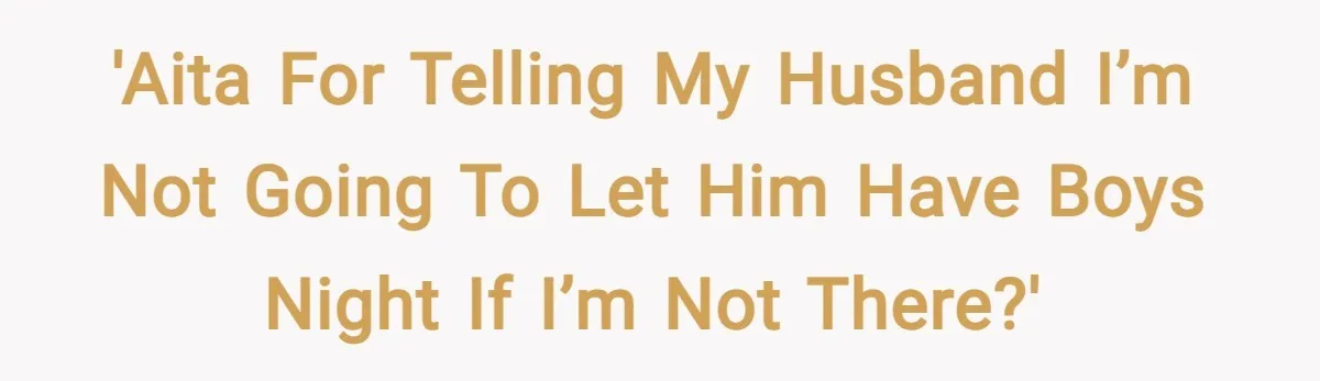 'AITA for telling my husband I’m not going to let him have boys night if I’m not there?'