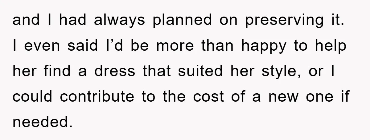 and I had always planned on preserving it. I even said I’d be more than happy to help her find a dress that suited her style, or I could contribute...