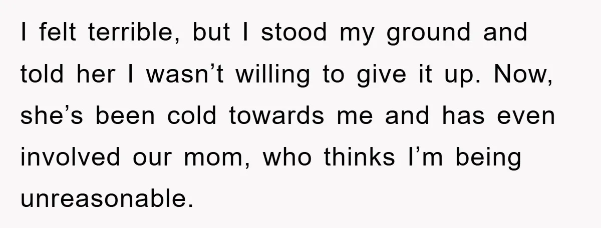 I felt terrible, but I stood my ground and told her I wasn’t willing to give it up. Now, she’s been cold towards me and has even involved our mom,...