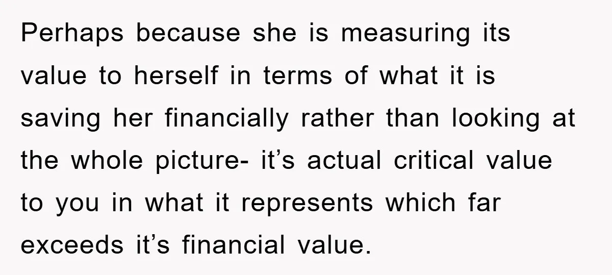 Perhaps because she is measuring its value to herself in terms of what it is saving her financially rather than looking at the whole picture- it’s actual critical value to...
