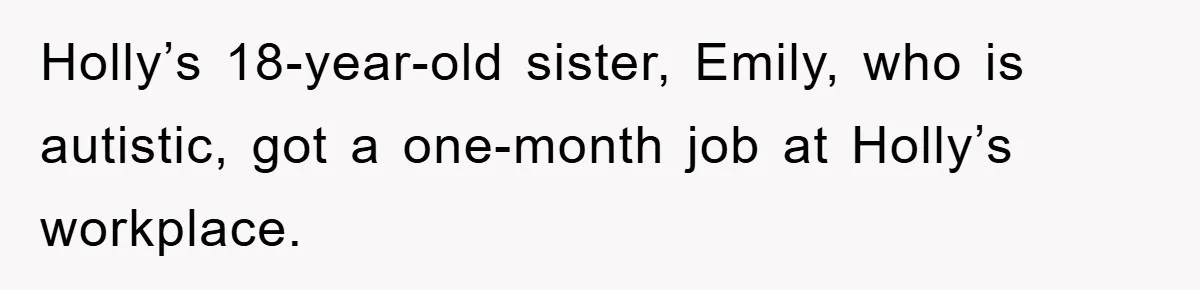 Holly’s 18-year-old sister, Emily, who is autistic, got a one-month job at Holly’s workplace.