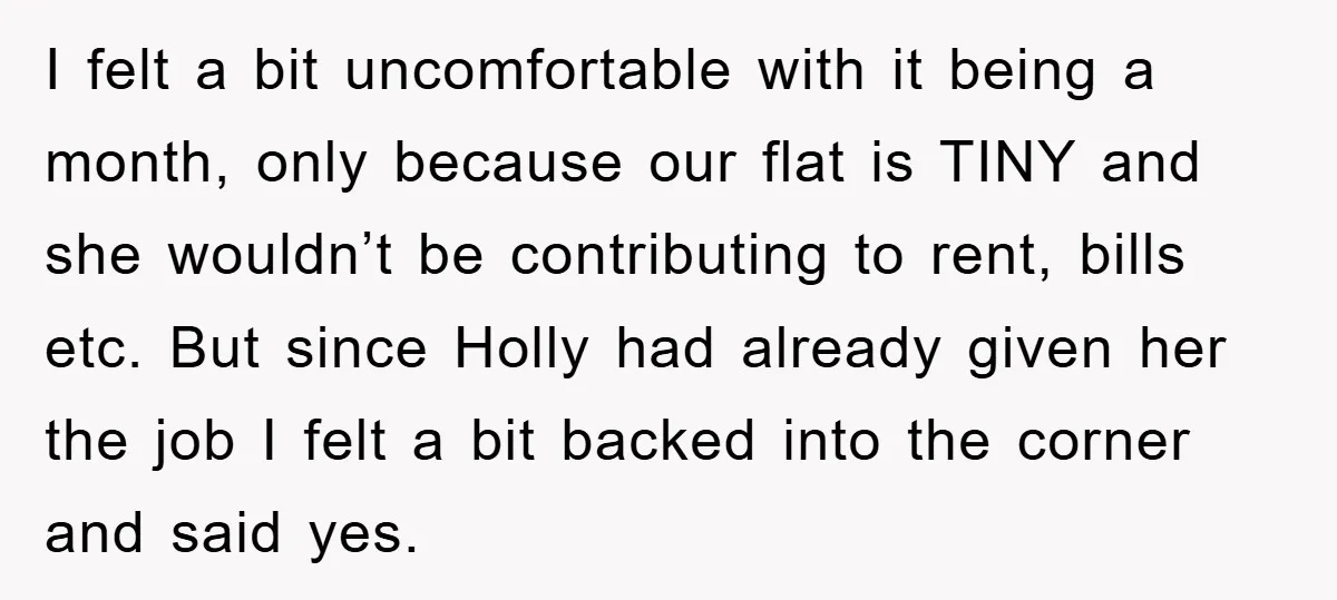 I felt a bit uncomfortable with it being a month, only because our flat is TINY and she wouldn’t be contributing to rent, bills etc. But since Holly had already...