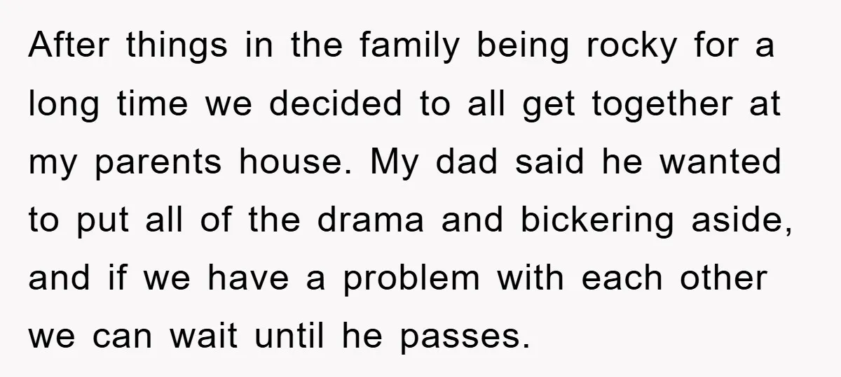 After things in the family being rocky for a long time we decided to all get together at my parents house. My dad said he wanted to put all of...